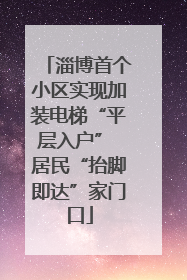 淄博首个小区实现加装电梯“平层入户” 居民“抬脚即达”家门口