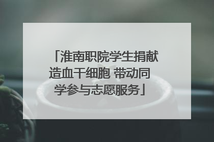 淮南职院学生捐献造血干细胞 带动同学参与志愿服务