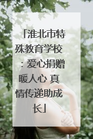 淮北市特殊教育学校：爱心捐赠暖人心 真情传递助成长