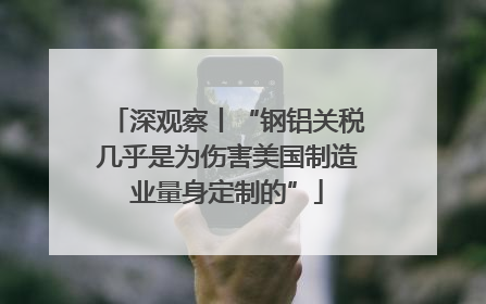 深观察丨“钢铝关税几乎是为伤害美国制造业量身定制的”