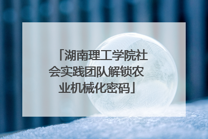 湖南理工学院社会实践团队解锁农业机械化密码
