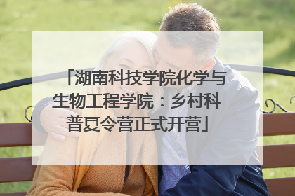 湖南科技学院化学与生物工程学院：乡村科普夏令营正式开营