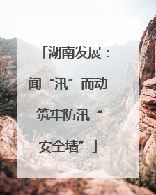 湖南发展：闻“汛”而动 筑牢防汛“安全墙”
