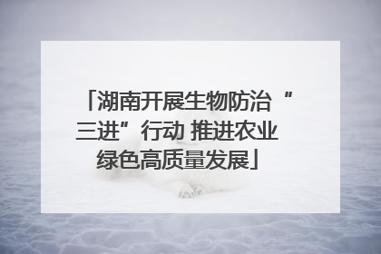 湖南开展生物防治“三进”行动 推进农业绿色高质量发展