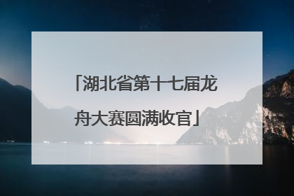 湖北省第十七届龙舟大赛圆满收官