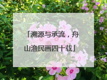 溯源与承流，舟山渔民画四十载