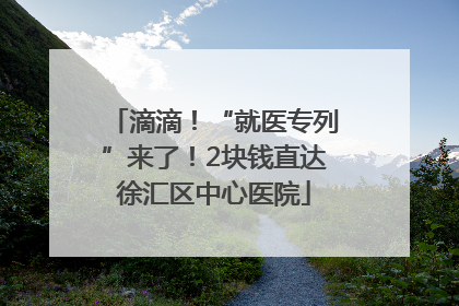 滴滴！“就医专列”来了！2块钱直达徐汇区中心医院