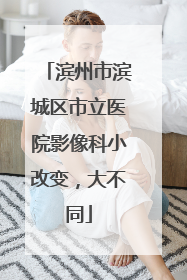 滨州市滨城区市立医院影像科小改变，大不同