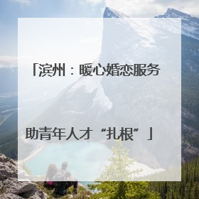 滨州：暖心婚恋服务助青年人才“扎根”