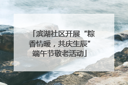 滨湖社区开展“粽香情暖，共庆生辰”端午节敬老活动