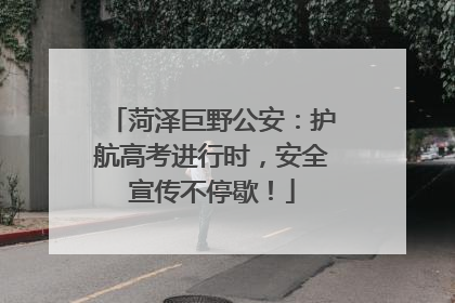 菏泽巨野公安：护航高考进行时，安全宣传不停歇！