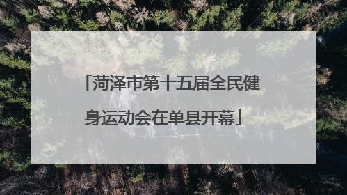 菏泽市第十五届全民健身运动会在单县开幕
