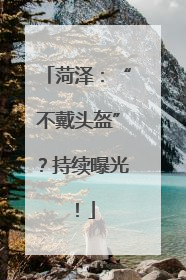 菏泽：“不戴头盔”？持续曝光！