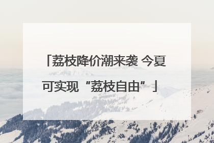 荔枝降价潮来袭 今夏可实现“荔枝自由”