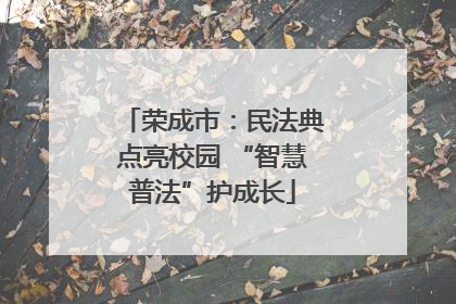 荣成市：民法典点亮校园 “智慧普法”护成长