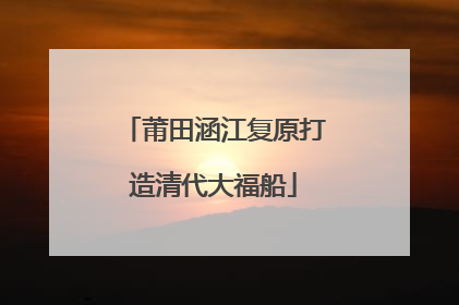 莆田涵江复原打造清代大福船