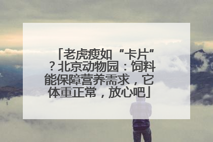 老虎瘦如“卡片”？北京动物园：饲料能保障营养需求，它体重正常，放心吧