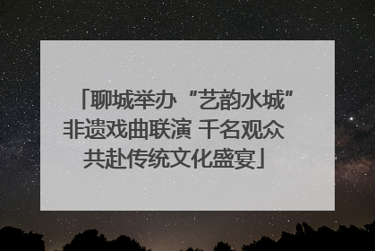聊城举办“艺韵水城”非遗戏曲联演 千名观众共赴传统文化盛宴