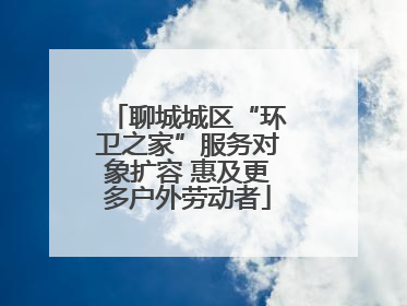 聊城城区“环卫之家”服务对象扩容 惠及更多户外劳动者