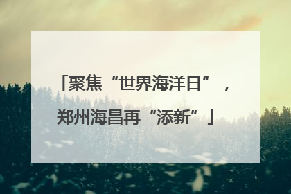 聚焦“世界海洋日”，郑州海昌再“添新”