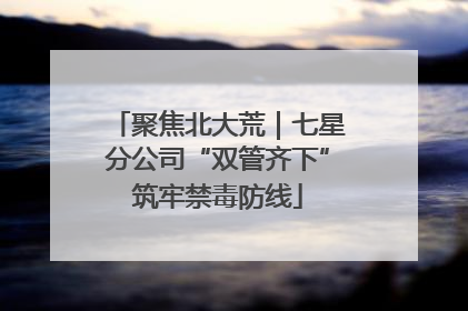 聚焦北大荒｜七星分公司“双管齐下”筑牢禁毒防线