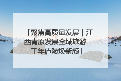聚焦高质量发展｜江西青原发展全域旅游 千年庐陵焕新颜