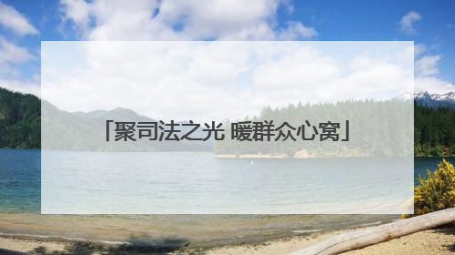 聚司法之光 暖群众心窝