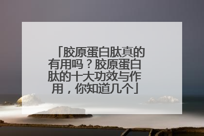 胶原蛋白肽真的有用吗？胶原蛋白肽的十大功效与作用，你知道几个