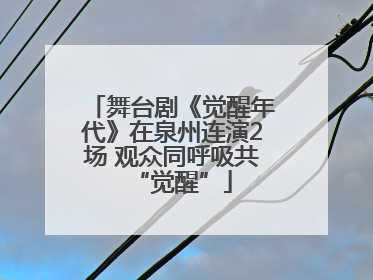 舞台剧《觉醒年代》在泉州连演2场 观众同呼吸共“觉醒”