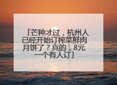 芒种才过，杭州人已经开始订榨菜鲜肉月饼了？真的，8元一个有人订