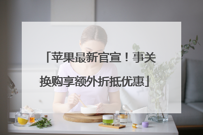 苹果最新官宣！事关换购享额外折抵优惠