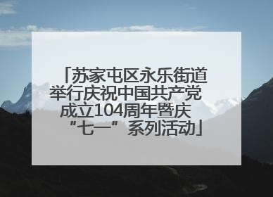 苏家屯区永乐街道举行庆祝中国共产党成立104周年暨庆“七一”系列活动