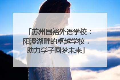 苏州国裕外语学校：阳澄湖畔的卓越学校，助力学子圆梦未来