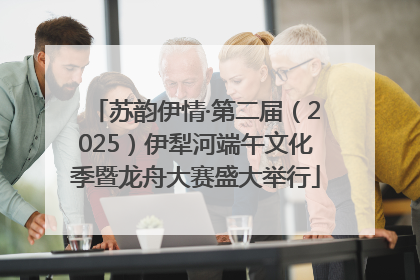 苏韵伊情·第二届（2025）伊犁河端午文化季暨龙舟大赛盛大举行