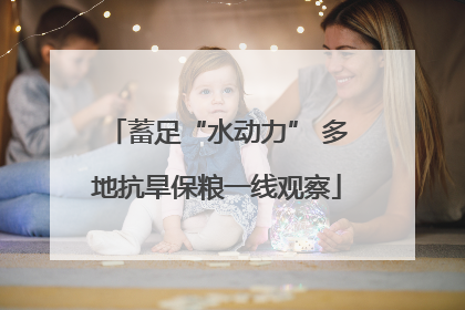 蓄足“水动力” 多地抗旱保粮一线观察