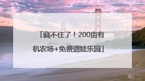 藏不住了！200亩有机农场+免费遛娃乐园