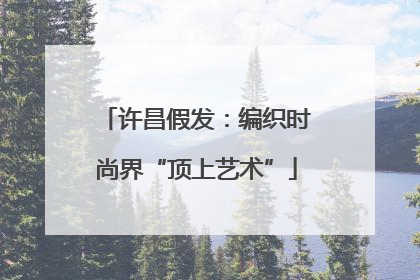 许昌假发：编织时尚界“顶上艺术”