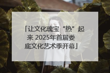 让文化瑰宝“热”起来 2025年首届娄底文化艺术季开幕