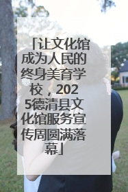 让文化馆成为人民的终身美育学校，2025德清县文化馆服务宣传周圆满落幕
