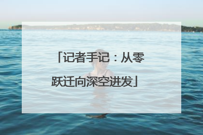 记者手记：从零跃迁向深空进发