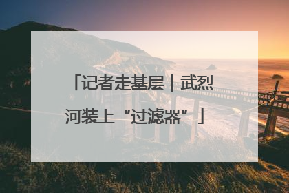记者走基层｜武烈河装上“过滤器”