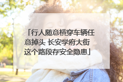 行人随意横穿车辆任意掉头 长安学府大街这个路段存安全隐患