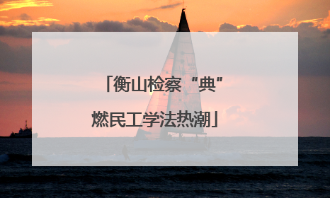 衡山检察“典”燃民工学法热潮