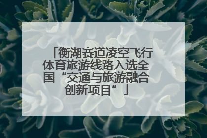 衡湖赛道凌空飞行体育旅游线路入选全国“交通与旅游融合创新项目”