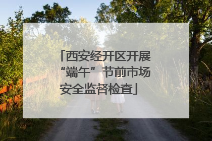 西安经开区开展“端午”节前市场安全监督检查