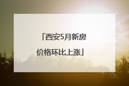 西安5月新房价格环比上涨