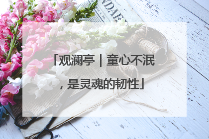 观澜亭｜童心不泯，是灵魂的韧性