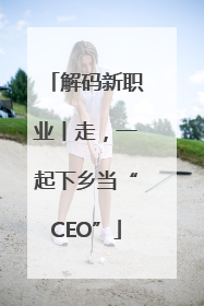 解码新职业丨走，一起下乡当“CEO”