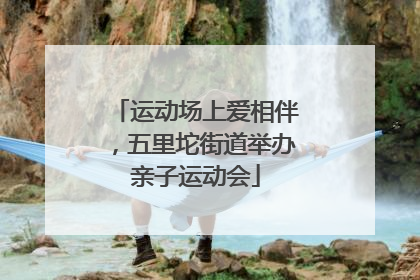 运动场上爱相伴，五里坨街道举办亲子运动会