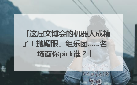 这届文博会的机器人成精了！抛媚眼、组乐团……名场面你pick谁？